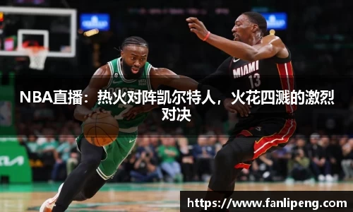 NBA直播：热火对阵凯尔特人，火花四溅的激烈对决